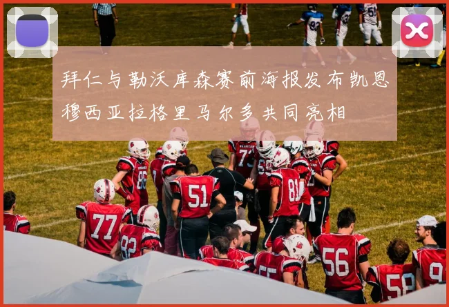 拜仁与勒沃库森赛前海报发布凯恩穆西亚拉格里马尔多共同亮相