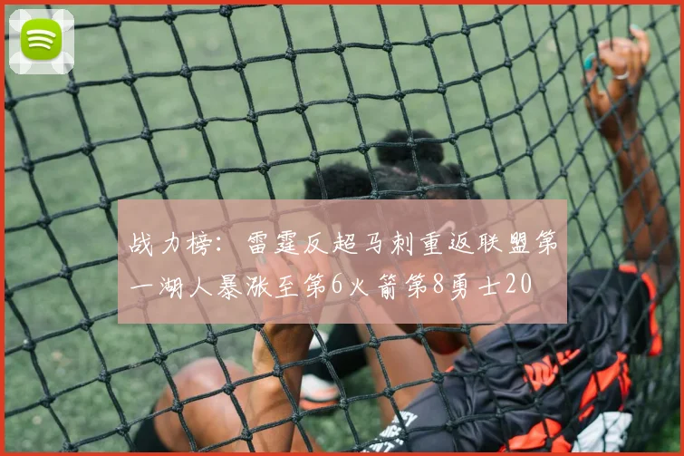 战力榜：雷霆反超马刺重返联盟第一湖人暴涨至第6火箭第8勇士20