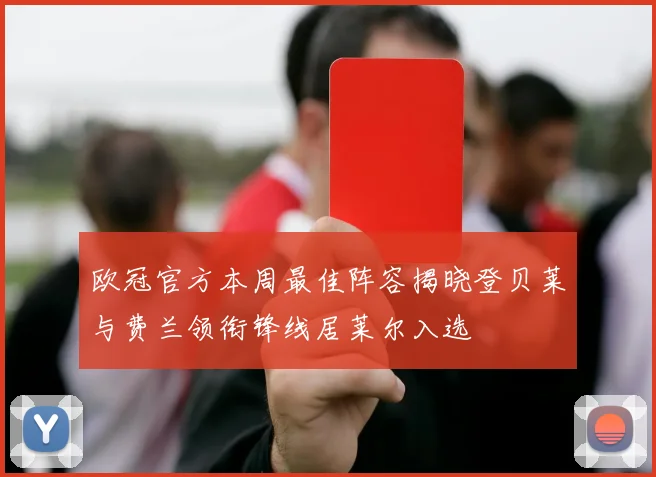 欧冠官方本周最佳阵容揭晓登贝莱与费兰领衔锋线居莱尔入选