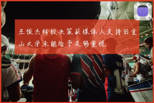 王俊杰转校决策获媒体人支持旧金山大学未能给予足够重视