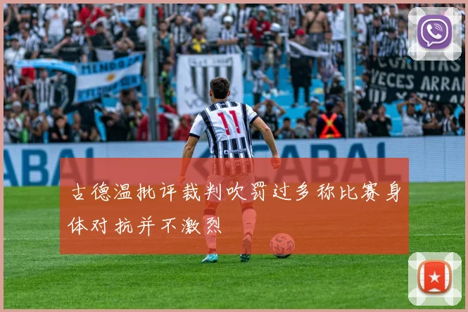 古德温批评裁判吹罚过多称比赛身体对抗并不激烈