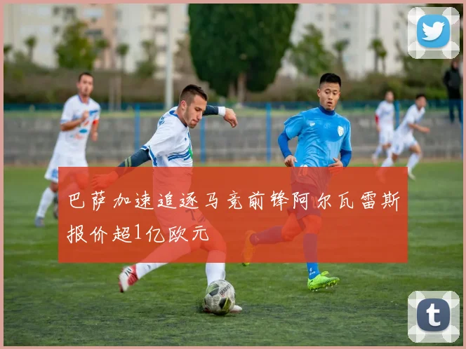 巴萨加速追逐马竞前锋阿尔瓦雷斯报价超1亿欧元
