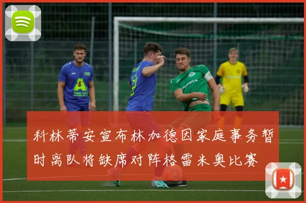 科林蒂安宣布林加德因家庭事务暂时离队将缺席对阵格雷米奥比赛